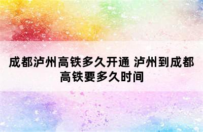 成都泸州高铁多久开通 泸州到成都高铁要多久时间